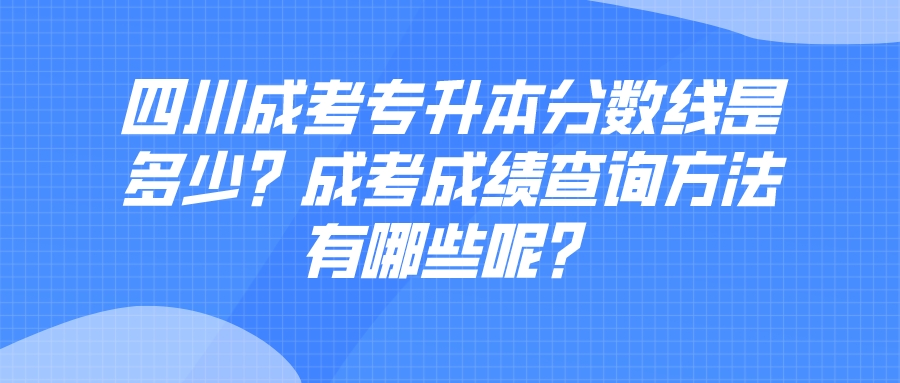 四川成考专升本分数线是多少？成考成绩查询方法有哪些呢？