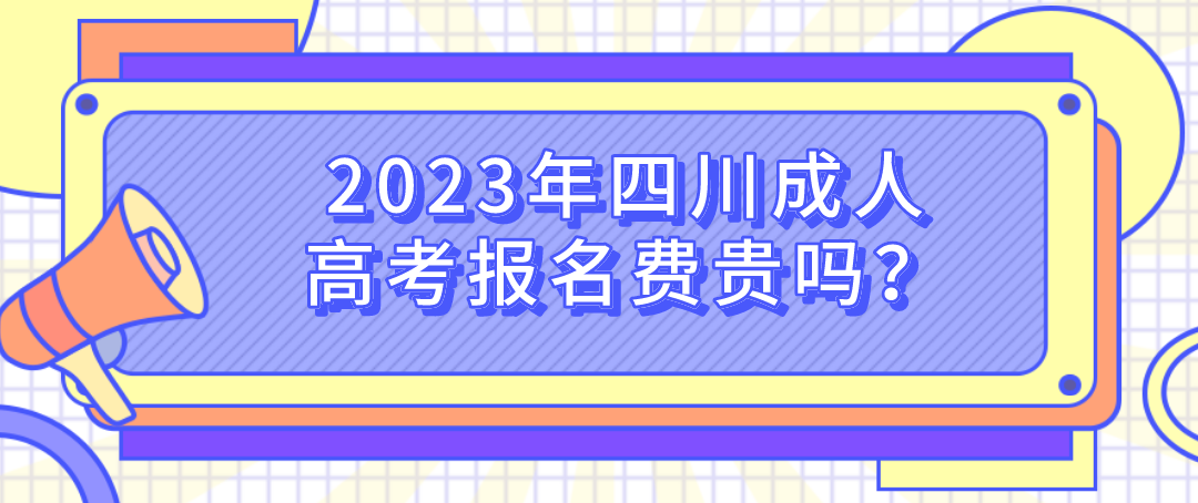 2023年四川成人高考报名费贵吗？