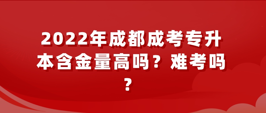 2022年成都成考专升本含金量高吗？难考吗？