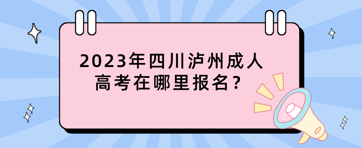 2023年四川泸州成人高考在哪里报名？